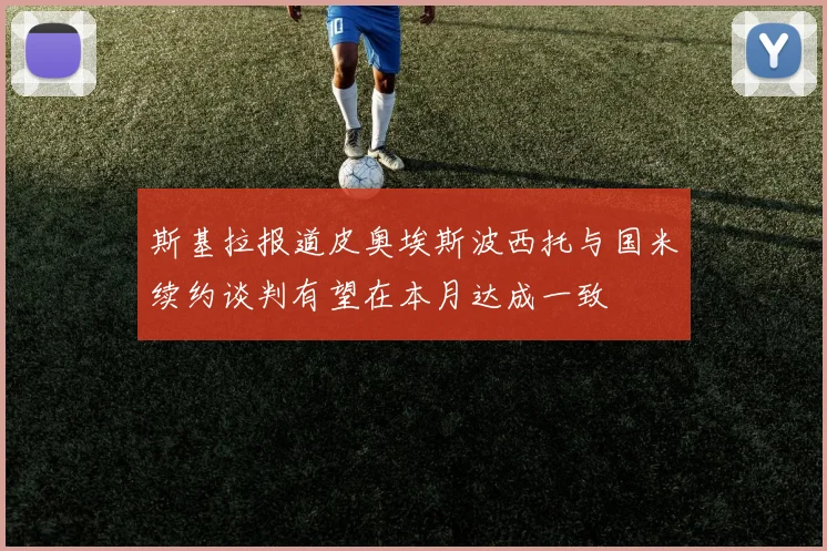 斯基拉报道皮奥埃斯波西托与国米续约谈判有望在本月达成一致