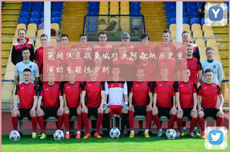 英超焦点战曼城对决阿森纳历史重演的可能性分析