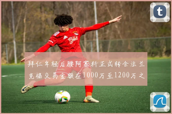 拜仁年轻后腰阿塞科正式转会法兰克福交易金额在1000万至1200万之间