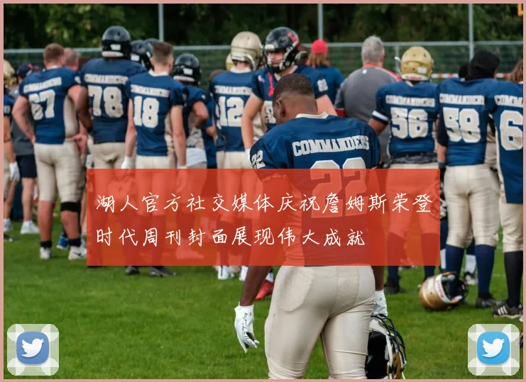 湖人官方社交媒体庆祝詹姆斯荣登时代周刊封面展现伟大成就