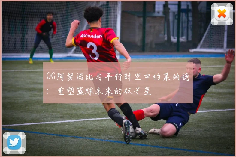 OG阿努诺比与平行时空中的莱纳德：重塑篮球未来的双子星