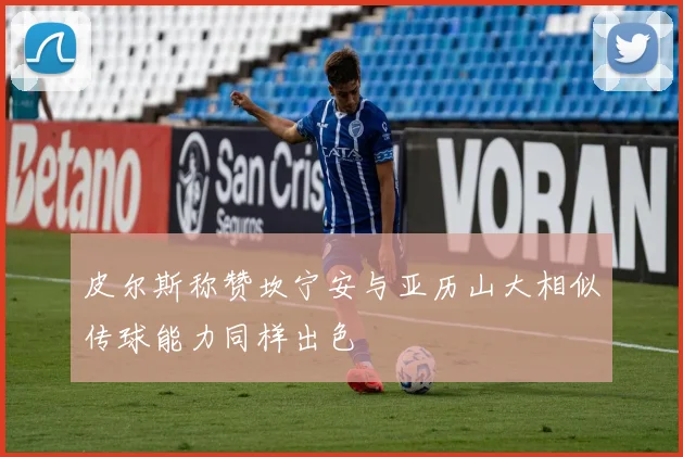 皮尔斯称赞坎宁安与亚历山大相似传球能力同样出色