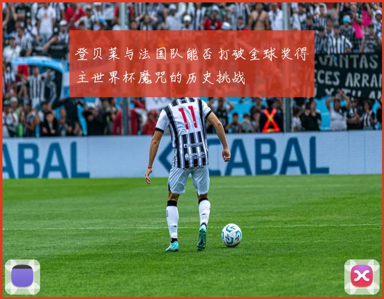 登贝莱与法国队能否打破金球奖得主世界杯魔咒的历史挑战