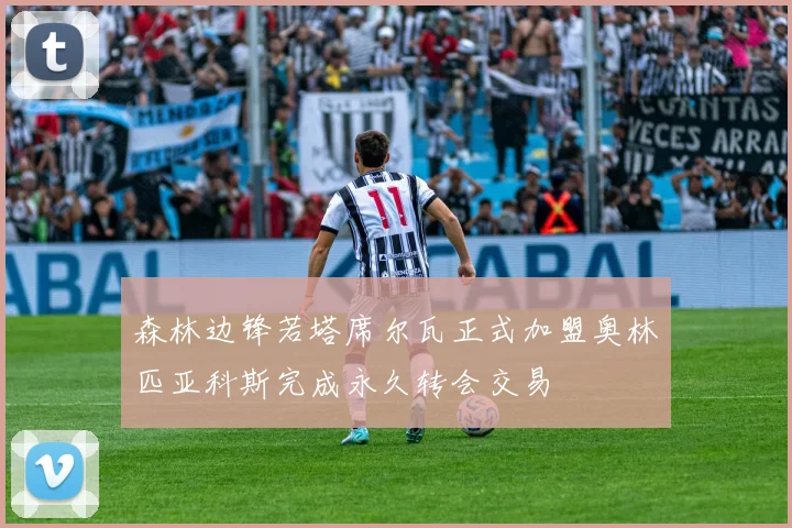 森林边锋若塔席尔瓦正式加盟奥林匹亚科斯完成永久转会交易