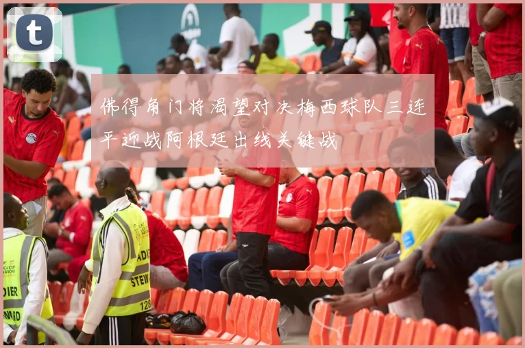 佛得角门将渴望对决梅西球队三连平迎战阿根廷出线关键战