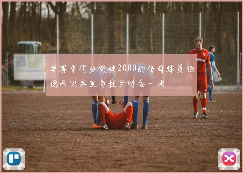 单赛季得分突破2000的传奇球员伯德两次库里与杜兰特各一次