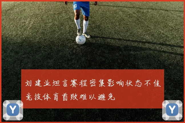 刘建业坦言赛程密集影响状态不佳竞技体育首败难以避免